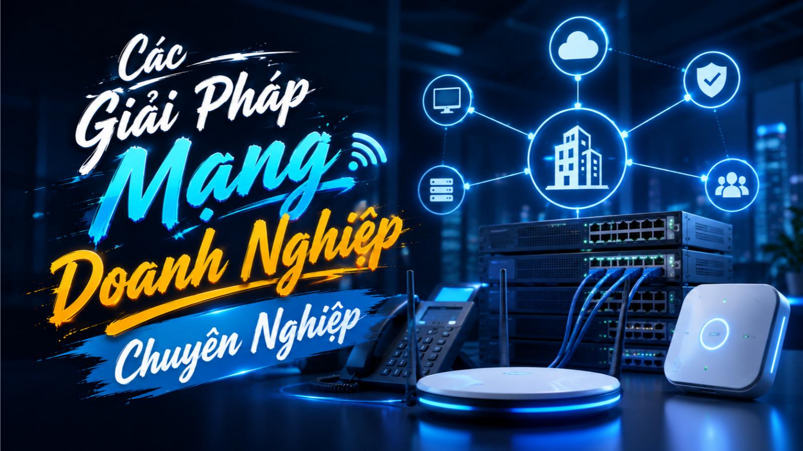 Các giải pháp mạng doanh nghiệp chuyên nghiệp