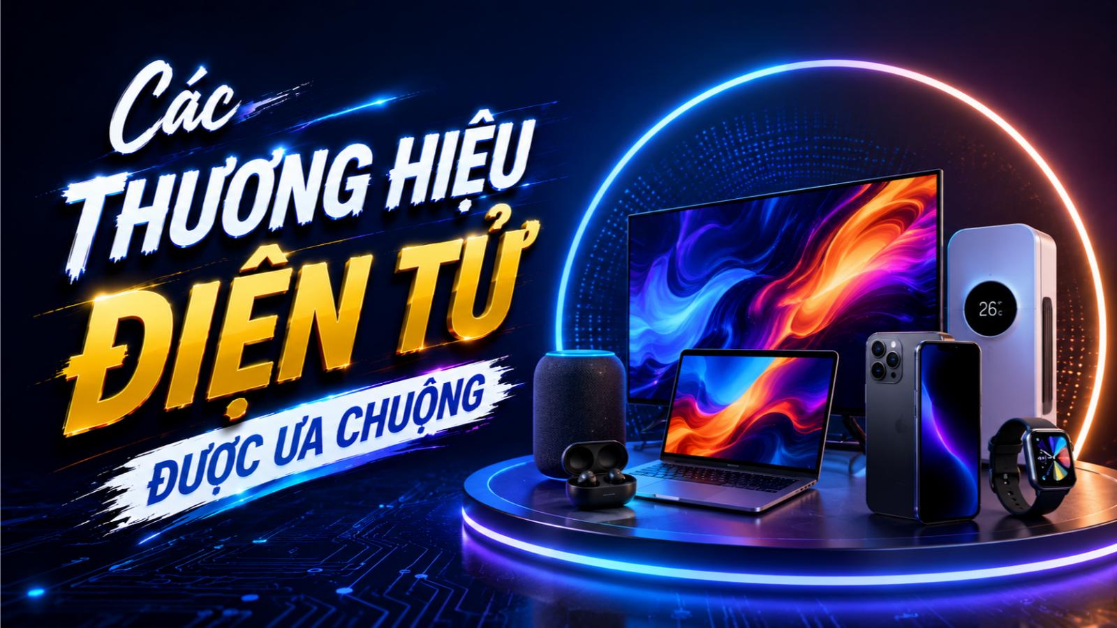 Các thương hiệu điện tử được ưa chuộng hiện nay